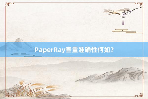 PaperRay查重准确性何如?