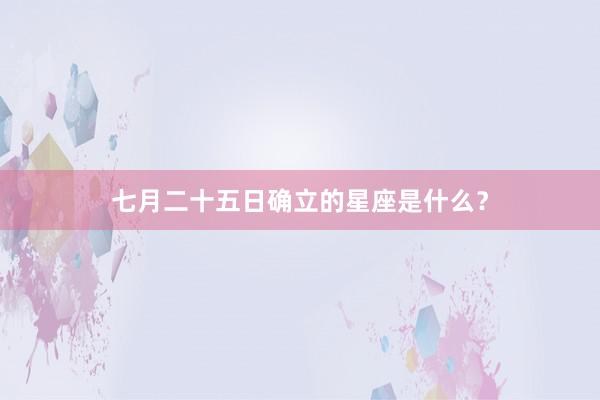 七月二十五日确立的星座是什么？