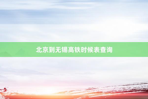 北京到无锡高铁时候表查询